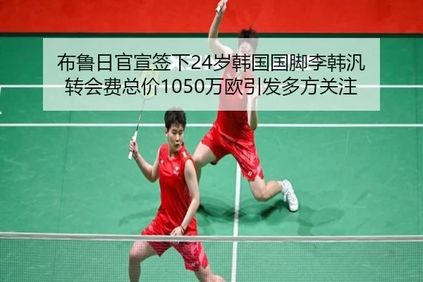 布鲁日官宣签下24岁韩国国脚李韩汎 转会费总价1050万欧引发多方关注