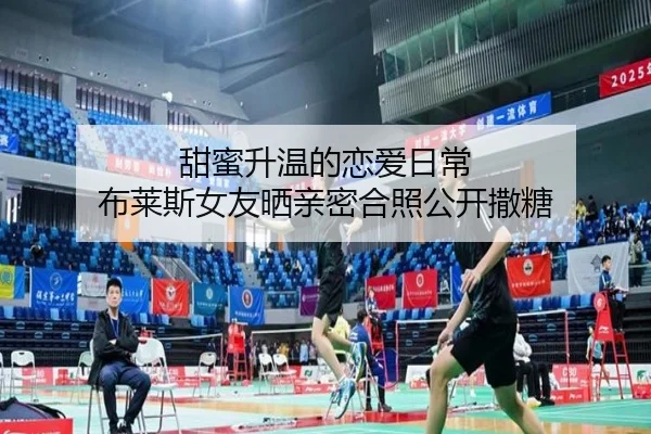 甜蜜升温的恋爱日常 布莱斯女友晒亲密合照公开撒糖